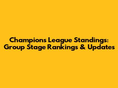 Champions League Standings: Group Stage Rankings & Updates