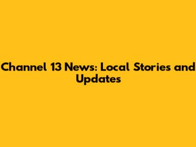 Channel 13 News: Local Stories and Updates