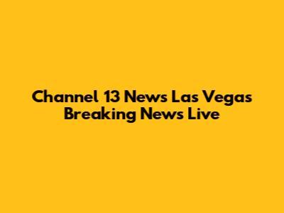Channel 13 News Las Vegas Breaking News Live