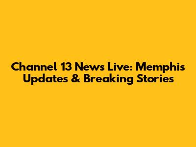 Channel 13 News Live: Memphis Updates & Breaking Stories
