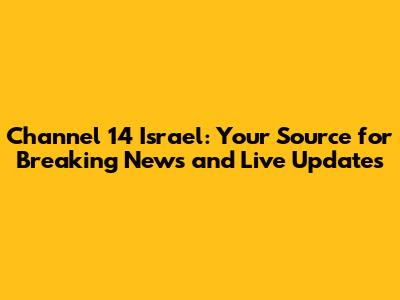 Channel 14 Israel: Your Source for Breaking News and Live Updates