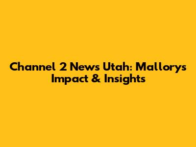 Channel 2 News Utah: Mallory's Impact & Insights