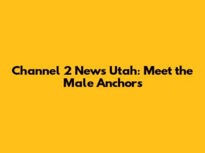 Channel 2 News Utah: Meet the Male Anchors