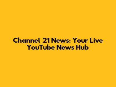 Channel 21 News: Your Live YouTube News Hub