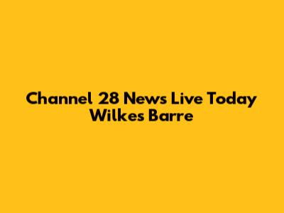 Channel 28 News Live Today Wilkes Barre