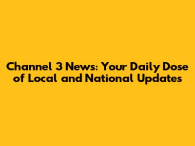 Channel 3 News: Your Daily Dose of Local and National Updates