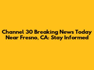 Channel 30 Breaking News Today Near Fresno, CA: Stay Informed