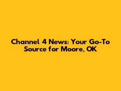 Channel 4 News: Your Go-To Source for Moore, OK