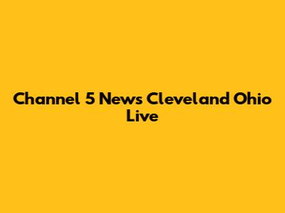 Channel 5 News Cleveland Ohio Live