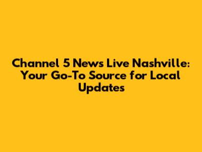Channel 5 News Live Nashville: Your Go-To Source for Local Updates