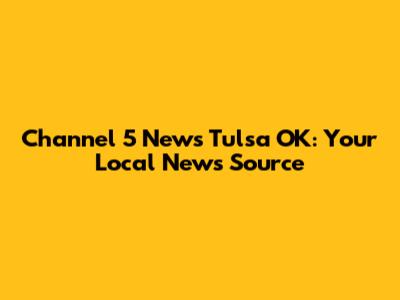 Channel 5 News Tulsa OK: Your Local News Source