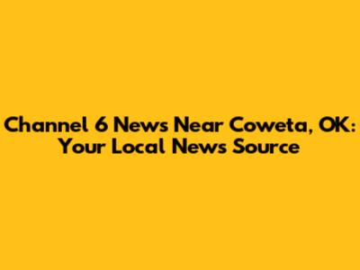 Channel 6 News Near Coweta, OK: Your Local News Source