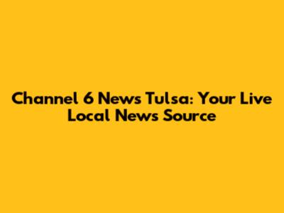 Channel 6 News Tulsa: Your Live Local News Source