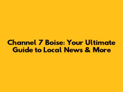 Channel 7 Boise: Your Ultimate Guide to Local News & More