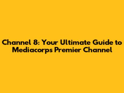 Channel 8: Your Ultimate Guide to Mediacorp's Premier Channel
