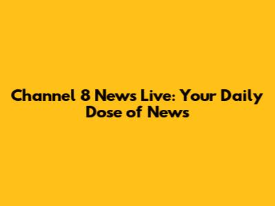 Channel 8 News Live: Your Daily Dose of News