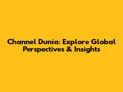 Channel Dunia: Explore Global Perspectives & Insights