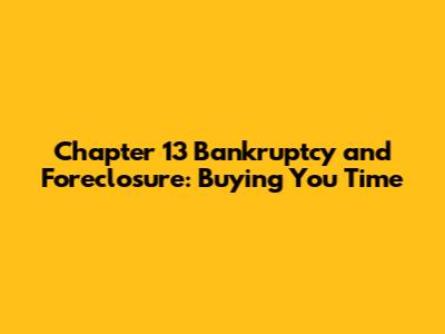 Chapter 13 Bankruptcy and Foreclosure: Buying You Time
