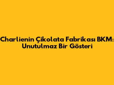 Charlie'nin Çikolata Fabrikası BKM: Unutulmaz Bir Gösteri