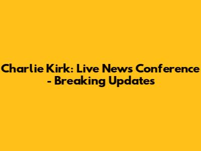 Charlie Kirk: Live News Conference - Breaking Updates