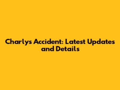 Charly's Accident: Latest Updates and Details