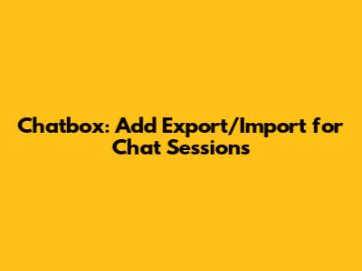 Chatbox: Add Export/Import for Chat Sessions