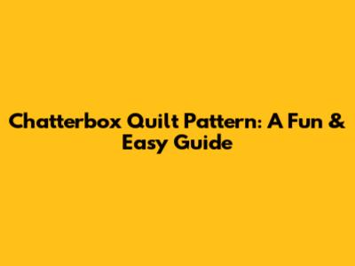 Chatterbox Quilt Pattern: A Fun & Easy Guide