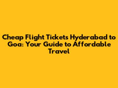 Cheap Flight Tickets Hyderabad to Goa: Your Guide to Affordable Travel