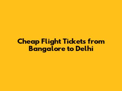 Cheap Flight Tickets from Bangalore to Delhi