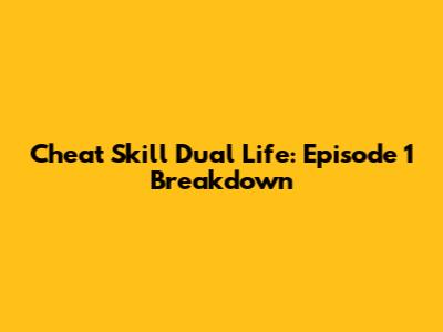 Cheat Skill Dual Life: Episode 1 Breakdown