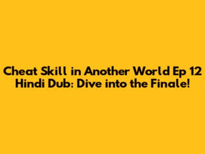 Cheat Skill in Another World Ep 12 Hindi Dub: Dive into the Finale!