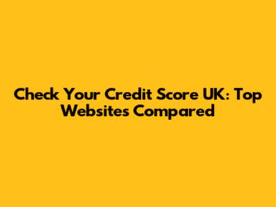 Check Your Credit Score UK: Top Websites Compared