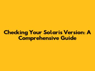 Checking Your Solaris Version: A Comprehensive Guide