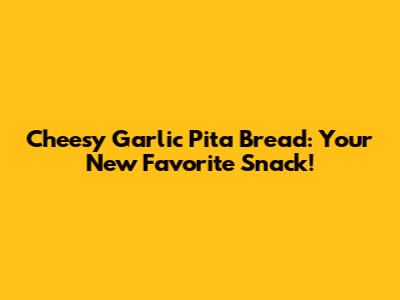 Cheesy Garlic Pita Bread: Your New Favorite Snack!