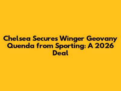 Chelsea Secures Winger Geovany Quenda from Sporting: A 2026 Deal