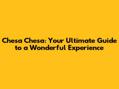 Chesa Chesa: Your Ultimate Guide to a Wonderful Experience