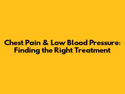 Chest Pain & Low Blood Pressure: Finding the Right Treatment