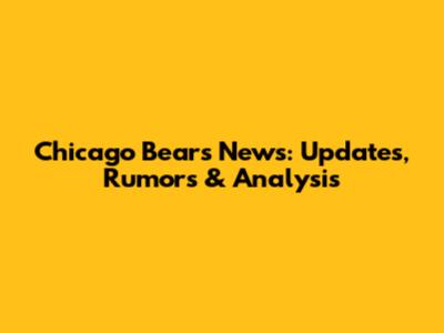 Chicago Bears News: Updates, Rumors & Analysis