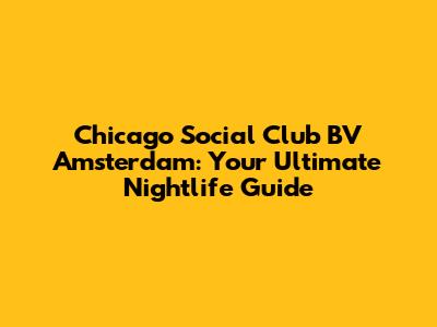 Chicago Social Club BV Amsterdam: Your Ultimate Nightlife Guide