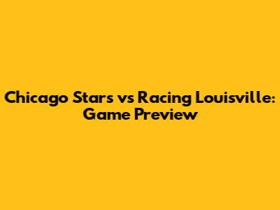 Chicago Stars vs Racing Louisville: Game Preview
