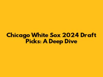 Chicago White Sox 2024 Draft Picks: A Deep Dive