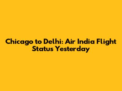 Chicago to Delhi: Air India Flight Status Yesterday