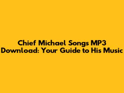 Chief Michael Songs MP3 Download: Your Guide to His Music