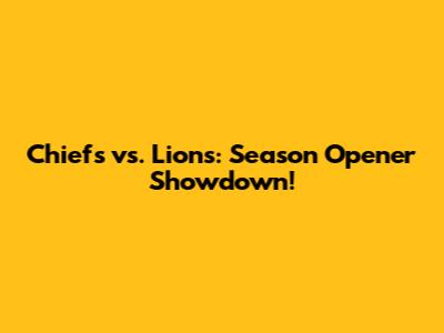 Chiefs vs. Lions: Season Opener Showdown!