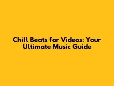 Chill Beats for Videos: Your Ultimate Music Guide