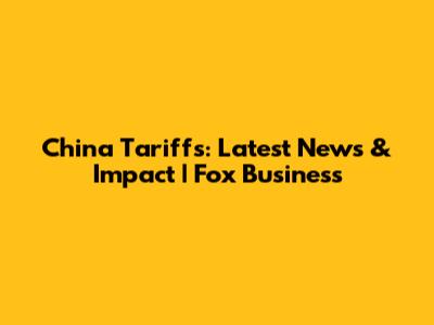 China Tariffs: Latest News & Impact | Fox Business
