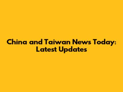 China and Taiwan News Today: Latest Updates