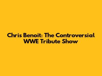 Chris Benoit: The Controversial WWE Tribute Show