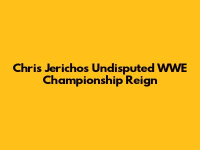 Chris Jericho's Undisputed WWE Championship Reign