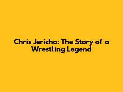 Chris Jericho: The Story of a Wrestling Legend